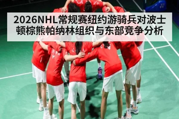 2026NHL常规赛纽约游骑兵对波士顿棕熊帕纳林组织与东部竞争分析 - c7c7.app